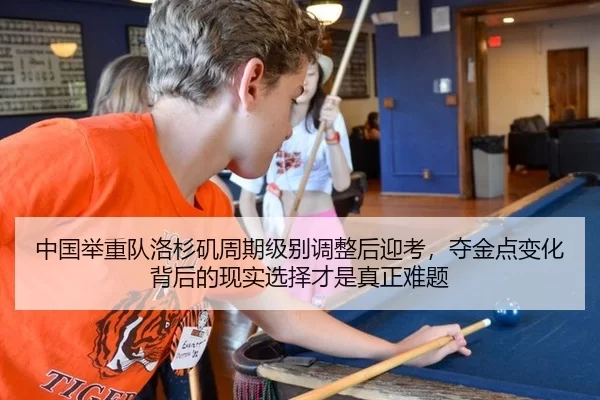 中国举重队洛杉矶周期级别调整后迎考，夺金点变化背后的现实选择才是真正难题